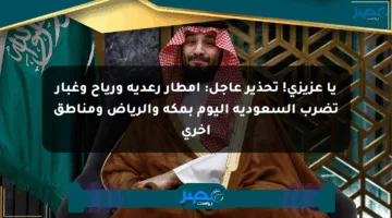 يا عزيزي! تحذير عاجل: أمطار رعدية ورياح وغبار تضرب السعودية اليوم بمكة والرياض ومناطق أخرى
